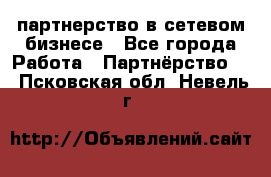 партнерство в сетевом бизнесе - Все города Работа » Партнёрство   . Псковская обл.,Невель г.